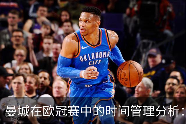 曼城在欧冠赛中的时间管理分析：下半场拖延的系统性探讨